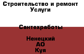 Строительство и ремонт Услуги - Сантехработы. Ненецкий АО,Куя д.